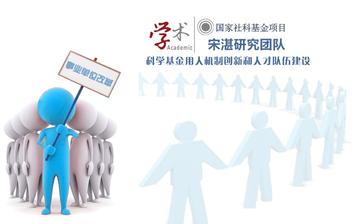 【学术前沿】宋湛研究团队:与事业单位改革相适应的科学基金用人机制创新和人才队伍建设研究